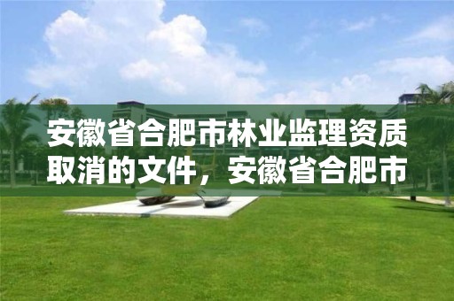 安徽省合肥市林业监理资质取消的文件，安徽省合肥市林业监理资质取消的文件有哪些