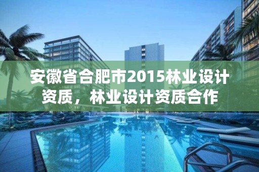 安徽省合肥市2015林业设计资质，林业设计资质合作