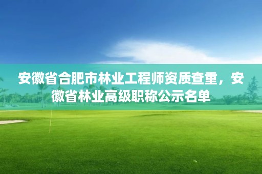 安徽省合肥市林业工程师资质查重，安徽省林业高级职称公示名单