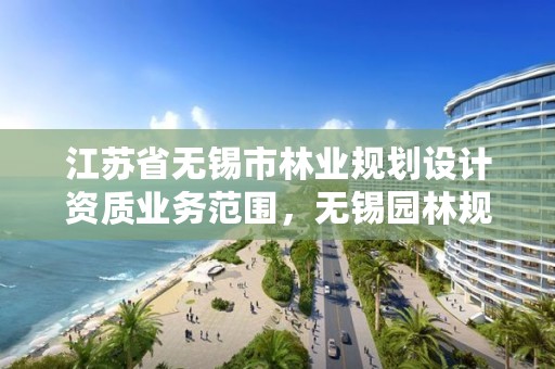 江苏省无锡市林业规划设计资质业务范围，无锡园林规划局