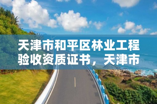 天津市和平区林业工程验收资质证书，天津市和平区林业工程验收资质证书图片