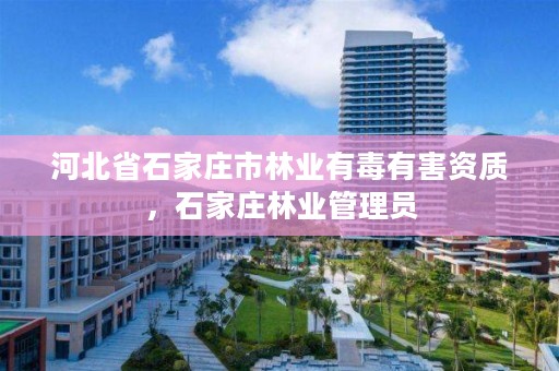 河北省石家庄市林业有毒有害资质，石家庄林业管理员