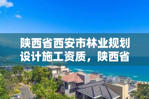 陕西省西安市林业规划设计施工资质，陕西省林业局工程项目