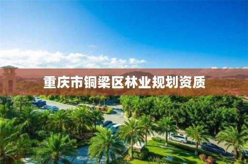 重庆市铜梁区林业规划资质