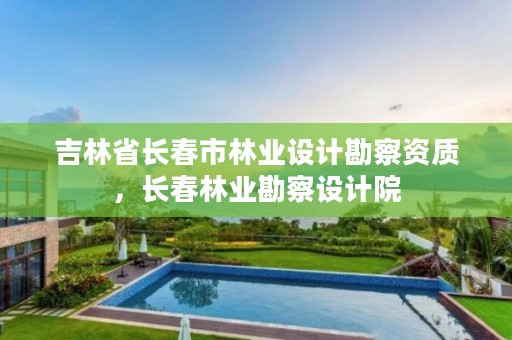 吉林省长春市林业设计勘察资质，长春林业勘察设计院