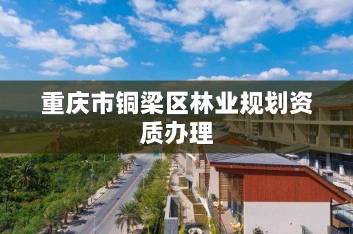 重庆市铜梁区林业规划资质办理