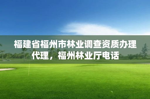 福建省福州市林业调查资质办理代理，福州林业厅电话