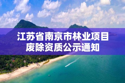 江苏省南京市林业项目废除资质公示通知