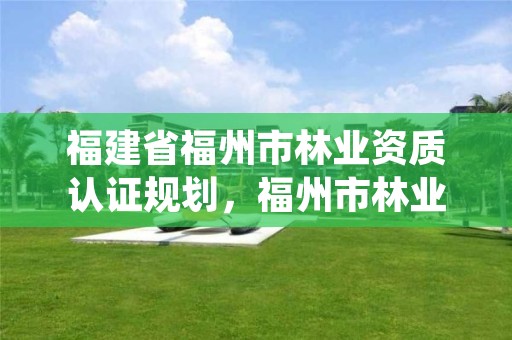 福建省福州市林业资质认证规划，福州市林业科学研究院