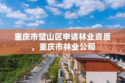 重庆市璧山区申请林业资质，重庆市林业公司