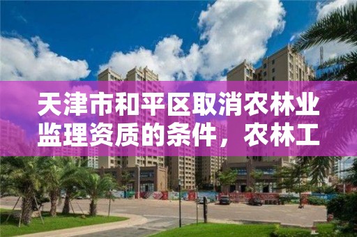 天津市和平区取消农林业监理资质的条件，农林工程监理资质取消