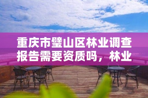 重庆市璧山区林业调查报告需要资质吗，林业调查资质办理申请