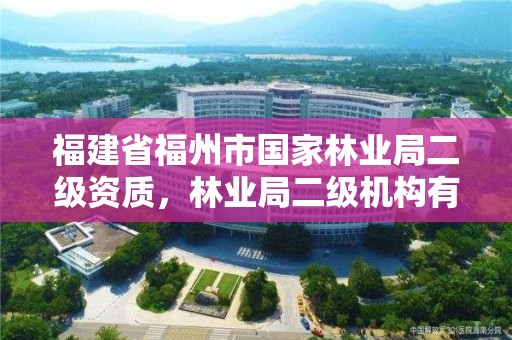 福建省福州市国家林业局二级资质，林业局二级机构有哪些