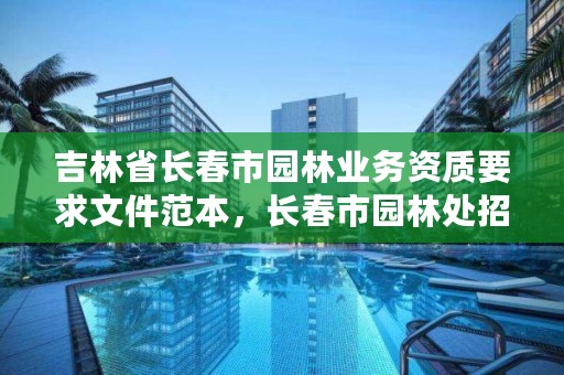 吉林省长春市园林业务资质要求文件范本，长春市园林处招聘信息