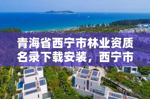 青海省西宁市林业资质名录下载安装，西宁市林业管理条例