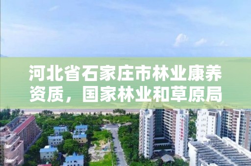 河北省石家庄市林业康养资质，国家林业和草原局康养基地