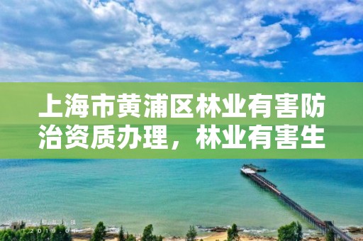 上海市黄浦区林业有害防治资质办理，林业有害生物防治资质管理工作通知