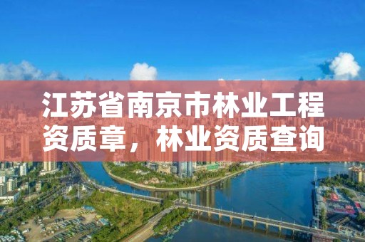 江苏省南京市林业工程资质章，林业资质查询