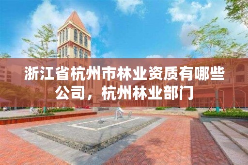 浙江省杭州市林业资质有哪些公司，杭州林业部门