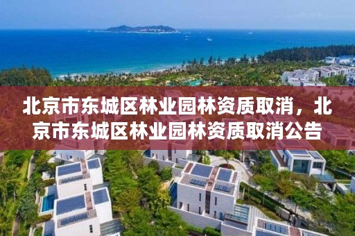 北京市东城区林业园林资质取消，北京市东城区林业园林资质取消公告