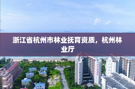 浙江省杭州市林业抚育资质，杭州林业厅