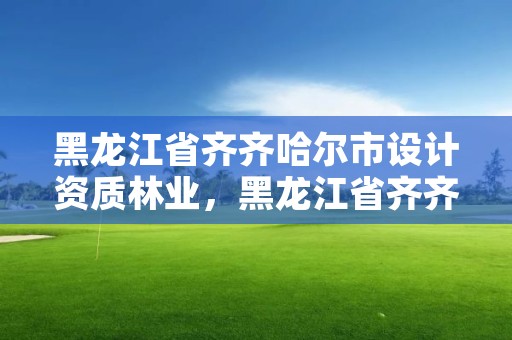 黑龙江省齐齐哈尔市设计资质林业，黑龙江省齐齐哈尔市林业学校