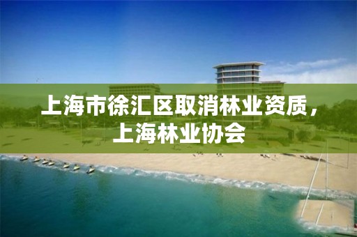 上海市徐汇区取消林业资质，上海林业协会