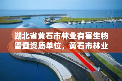 湖北省黄石市林业有害生物普查资质单位，黄石市林业局地址