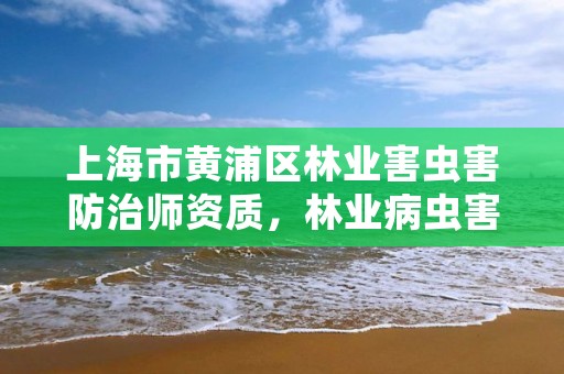 上海市黄浦区林业害虫害防治师资质，林业病虫害防治员证书