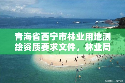 青海省西宁市林业用地测绘资质要求文件，林业局测绘项目