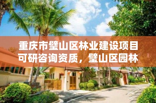 重庆市璧山区林业建设项目可研咨询资质，璧山区园林绿化管理所