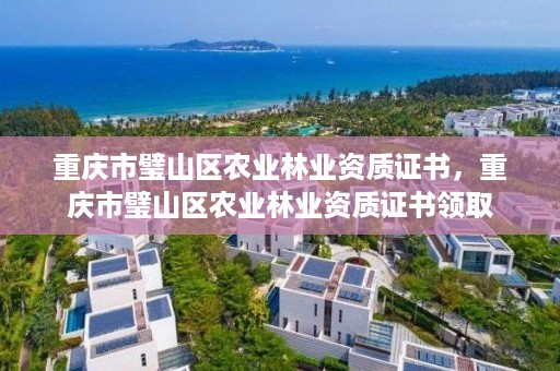 重庆市璧山区农业林业资质证书，重庆市璧山区农业林业资质证书领取