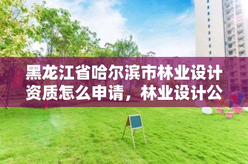 黑龙江省哈尔滨市林业设计资质怎么申请，林业设计公司资质怎么办