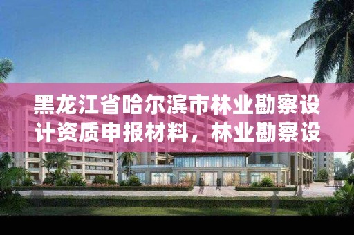 黑龙江省哈尔滨市林业勘察设计资质申报材料，林业勘察设计资质业务范围