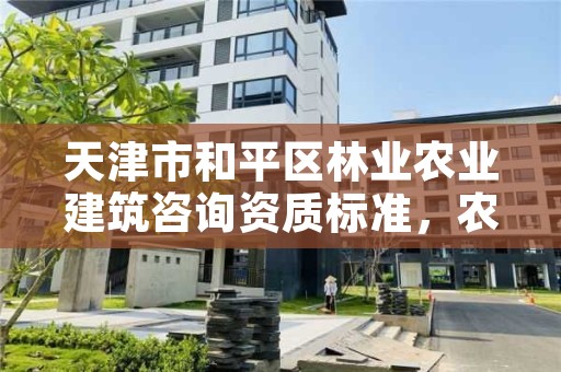 天津市和平区林业农业建筑咨询资质标准，农林资质可以接什么项目