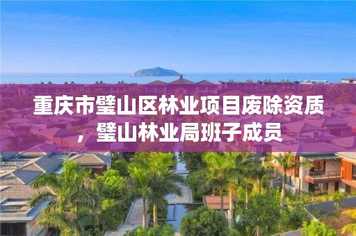 重庆市璧山区林业项目废除资质，璧山林业局班子成员