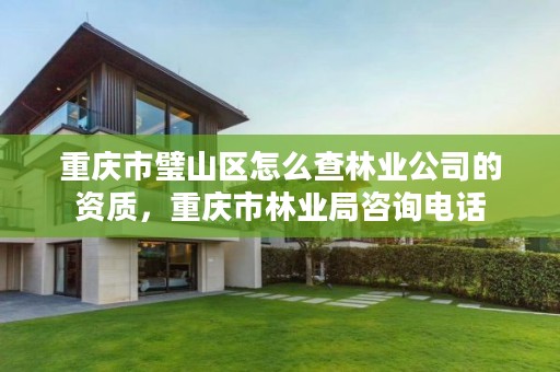 重庆市璧山区怎么查林业公司的资质，重庆市林业局咨询电话