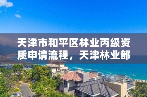 天津市和平区林业丙级资质申请流程，天津林业部门电话