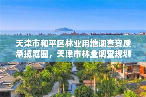 天津市和平区林业用地调查资质承揽范围，天津市林业调查规划设计院