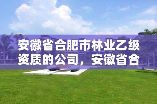 安徽省合肥市林业乙级资质的公司，安徽省合肥市林业职业技术学校