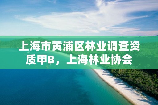 上海市黄浦区林业调查资质甲B，上海林业协会