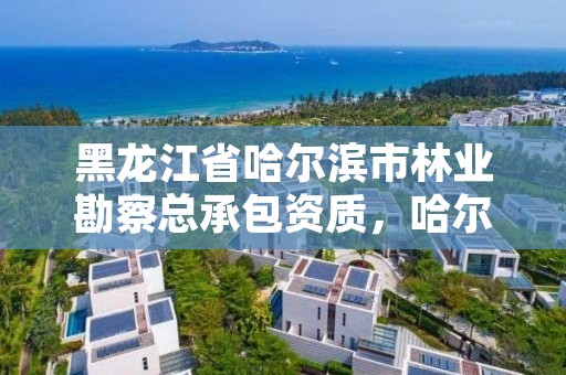 黑龙江省哈尔滨市林业勘察总承包资质，哈尔滨林业设计院地址