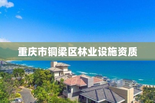 重庆市铜梁区林业设施资质