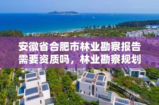 安徽省合肥市林业勘察报告需要资质吗，林业勘察规划设计资质