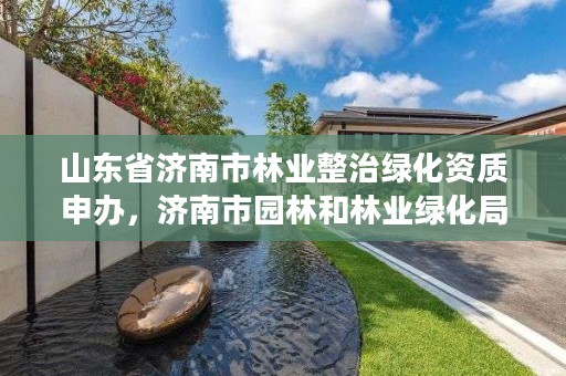 山东省济南市林业整治绿化资质申办，济南市园林和林业绿化局电话