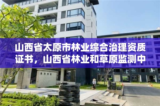 山西省太原市林业综合治理资质证书，山西省林业和草原监测中心