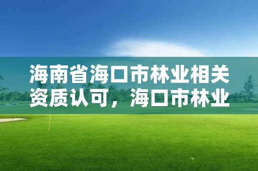 海南省海口市林业相关资质认可，海口市林业局电话号码