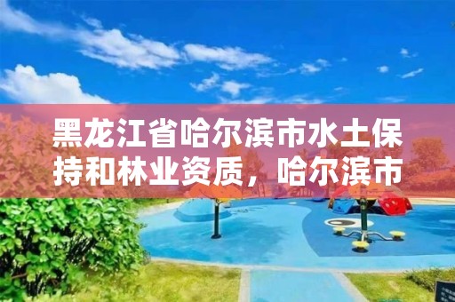 黑龙江省哈尔滨市水土保持和林业资质，哈尔滨市水资源公报