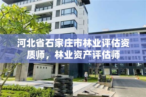 河北省石家庄市林业评估资质师，林业资产评估师