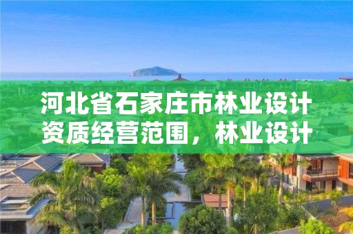 河北省石家庄市林业设计资质经营范围，林业设计公司经营范围